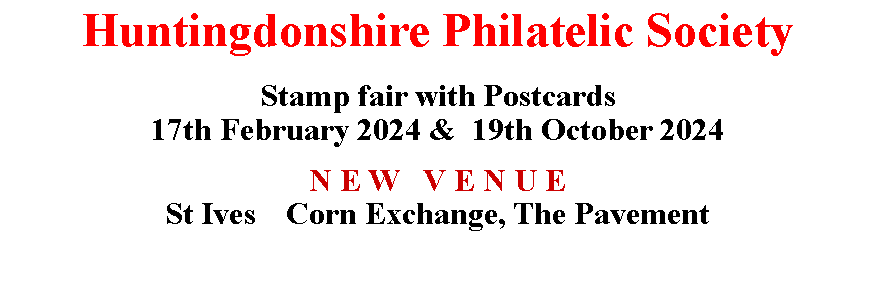 Text Box: Huntingdonshire Philatelic SocietyStamp fair with Postcards 17th February 2024 &  19th October 2024N E W   V E N U ESt Ives	 Corn Exchange, The Pavement 