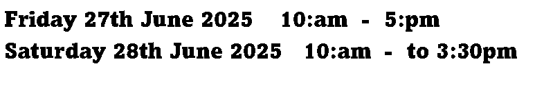 Text Box: Friday 27th June 2025    10:am  -  5:pmSaturday 28th June 2025   10:am  -  to 3:30pm